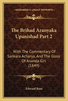 The Brihad Aranyaka Upanishad Part 2: With The Commentary Of Sankara Acharya, And The Gloss Of Ananda Giri 1165349337 Book Cover