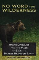 No Word for Wilderness: Italy's Grizzlies and the Race to Save the Rarest Bears on Earth 161822056X Book Cover