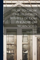 How to Grow one Hundred Bushels of Com Per Acre on Worn Soils 1016828454 Book Cover