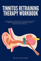 Tinnitus Retraining Therapy Workbook: A Beginner's Step-by-Step TRT Plan with Sound-Enrichment Routines, Tracking Tools & Habituation Exercises B0GTWPD2GQ Book Cover