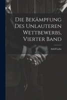 Die Bekämpfung des unlauteren Wettbewerbs, Vierter Band 1021935026 Book Cover