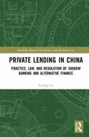 Private Lending in China: Practice, Law, and Regulation of Shadow Banking and Alternative Finance 1138331651 Book Cover