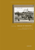 Images of Industry: Representations of Work in Iranian Photography, 1873-1938 (Studies in Theory and History of Photography) 368924157X Book Cover