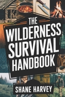THE WILDERNESS SURVIVAL HANDBOOK: Build Life Saving Skills, Create Shelter, Secure Clean Water, And Conquer Every Outdoor Challenge B0DV5DKCMH Book Cover