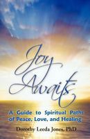 Joy Awaits: A Guide to Spiritual Paths of Peace, Love, and Healing 1452552223 Book Cover