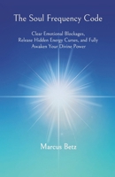 The Soul Frequency Code: Clear Emotional Blockages, Release Hidden Energy Curses, and Fully Awaken Your Divine Power B0DXC63B9C Book Cover