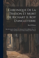 Chronique De La Traïson Et Mort De Richart Ii. Roy D'angleterre: Mise En Lumière D'après Un Manuscrit De La Biblioth. Roy. De Paris, Autrefois Conservé Dans L'abbaye De St. Victor 1021251410 Book Cover