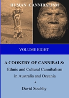 HUMAN CANNIBALISM Volume 8: A COOKERY OF CANNIBALS: Ethnic and Cultural Cannibalism in Australia and Oceania 1711632902 Book Cover