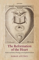 The Reformation of the Heart: Gender and Radical Theology in the English Revolution 0198836007 Book Cover