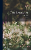 The Parterre: Or Whole Art Or Forming Flower Gardens 1016669488 Book Cover