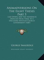 Animadversions On The Eight Theses Part 5: Laid Down, And The Inferences Deduced From Them, In A Discourse Entitled Church Government 1166424847 Book Cover