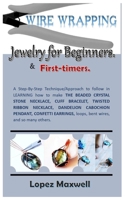 WIRE Wrapping Jewelry for Beginners & first-timers.: A Step-By-Step Technique/Approach to follow in LEARNING how to make THE BEADED CRYSTAL STONE NECKLACE, CUFF BRACELET, TWISTED RIBBON NECKLACE, DAN B0CTXWV3MD Book Cover