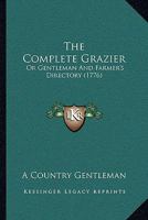 The Complete Grazier: Or Gentleman And Farmer's Directory 1165788225 Book Cover