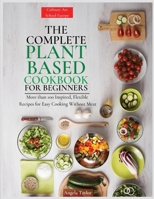 The Complete Plant Based Cookbook for Beginners: More than 100 Inspired, Flexible Recipes for Easy Cooking Without Meat 1803608021 Book Cover