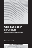 Communication as Gesture: Media(tion), Meaning, & Movement (Digital Activism and Society: Politics, Economy and Culture) 1787565165 Book Cover