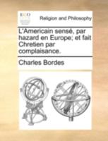 L'Americain sensé, par hazard en Europe; et fait Chretien par complaisance. 1140780212 Book Cover