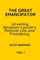 The Great Emancipator: Unveiling Abraham Lincoln's Political Life and Presidency B0C8QQ2BP6 Book Cover