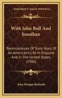 With John Bull And Jonathan: Reminiscences Of Sixty Years Of An American's Life In England And In The United States 1018303529 Book Cover