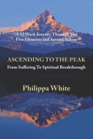 Ascending To The Peak: From Suffering To Spiritual Breakthrough: A 12 Week Journey Through The Five Elements and Seven Chakras 1909972282 Book Cover