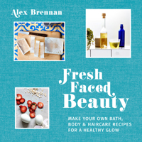 Fresh Faced Beauty: Make Your Own Bath, Body  Haircare Recipes for a Healthy Glow 1911216880 Book Cover