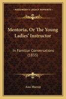 Mentoria, Or The Young Ladies' Instructor: In Familiar Conversations 1164887106 Book Cover