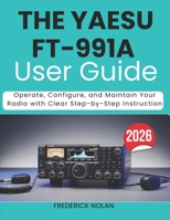 THE YAESU FT-991A USER GUIDE 2026: Operate, Configure, and Maintain Your Radio with Clear Step-by-Step Instruction B0GY89794X Book Cover