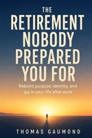 The Retirement Nobody Prepared You For: A Guide to Purpose, Identity, and What to Do With Your Life After You Stop Working B0H82G6MLG Book Cover
