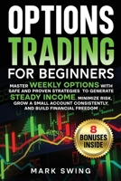 Options Trading for Beginners: Master Weekly Options with Safe and Proven Strategies to Generate Steady Income, Minimize Risk, Grow a Small Account Consistently, and Build Financial Freedom 3691049575 Book Cover
