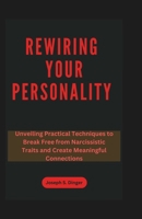 Rewiring Your Personality: Unveiling Practical Techniques to Break Free from Narcissistic Traits and Create Meaningful Connections B0CRRD5X3W Book Cover
