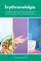 Erythromelalgia: A Beginner's Quick Start Guide to Managing the Condition Through Diet and Other Natural Lifestyle Changes, With Sample Curated Recipes B0DTQ8P7SZ Book Cover