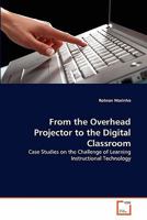 From the Overhead Projector to the Digital Classroom: Case Studies on the Challenge of Learning Instructional Technology 3639284151 Book Cover