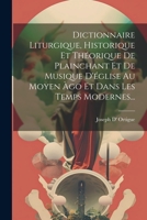 Dictionnaire Liturgique, Historique Et Théorique De Plainchant Et De Musique D'église Au Moyen Àgo Et Dans Les Temps Modernes... 1021306754 Book Cover