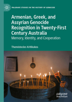 Armenian, Greek and Assyrian Genocide Recognition in Twenty-First Century Australia: Memory, Identity and Cooperation (Palgrave Studies in the History of Genocide) 3032084997 Book Cover