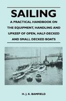 Sailing - A Practical Handbook on the Equipment, Handling and Upkeep of Open, Half-Decked and Small Decked Boats 1447410939 Book Cover