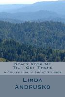 Don't Stop Me Til I Get There: A Collection of Short Stories 1495303500 Book Cover