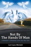Not By The Hands of Man: A Mother's Ultimate Love for her Son 1544743513 Book Cover