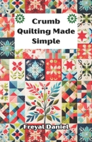 Crumb Quilting Made Simple: The Complete Beginner’s Guide to Scrap Quilting Techniques, Tools, and Easy Projects B0F3X7MY1W Book Cover