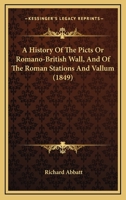 A History of the Picts or Romano-British Wall, and of the Roman Stations at Vallum: With an Account of Their Present State, Taken During a Pilgrimage ... in the Month of June, 1849. With Engravings 1145533426 Book Cover