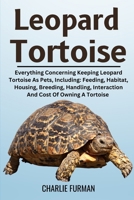 LEOPARD TORTOISE: Everything Concerning Keeping Leopard Tortoise As Pets, Including: Feeding, Habitat, Housing, Breeding, Handling, Interaction And Cost Of Owning A Tortoise B0DR8SPR2G Book Cover