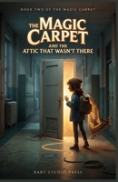 The Magic Carpet and the Attic That Wasn't There: An Enchanting Middle-Grade Fantasy About Hungry Doors, a Substitute Who Knows Too Much, and the Price of Magic B0HK8V2C68 Book Cover