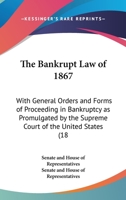 The Bankrupt Law of 1867: With General Orders and Forms of Proceeding in Bankruptcy as Promulgated by the Supreme Court of the United States (18 1436785375 Book Cover