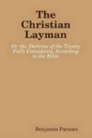 The Christian Layman: Or the Doctrine of the Trinity, Fully Considered, According to the Bible (Classic Reprint) 1360877886 Book Cover