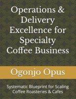 Operations & Delivery Excellence for Specialty Coffee Business: Systematic Blueprint for Scaling Coffee Roasteries & Cafes (Specialty coffee roastery and cafe.) B0G4LM69VS Book Cover
