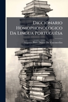 Diccionario Homophonologico Da Lingua Portuguesa: (Unico No Genero Em Portugal) Colligido, Coordenado, Annotado E Exemplificado, Em Harmonia Com OS ... Onomato... 1144268621 Book Cover