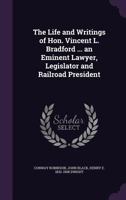 The Life and Writings of Hon. Vincent L. Bradford ... an Eminent Lawyer, Legislator and Railroad President 1240006594 Book Cover