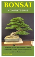 Bonsai a Complete Guide: The Manual on How Best To Acquire The Basic Guidelines You Need To Systematically Care For, And Grow Healthy bonsai B085RMH4BK Book Cover