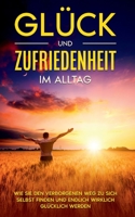 Glück und Zufriedenheit im Alltag: Wie Sie den verborgenen Weg zu sich selbst finden und endlich wirklich glücklich werden 3753459593 Book Cover