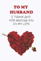 To My Husband: I Thank God for having you in my life, 2020 Cute, Romantic Gift for Husband for Valentines day or Anniversary B084B2DBCV Book Cover