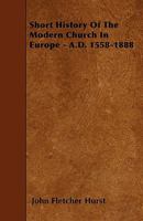 Short History of the Modern Church in Europe, A, Parts 1558-1888 1437048781 Book Cover