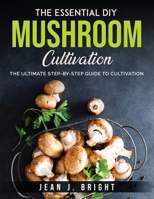 The Essential DIY Mushroom Cultivation: The Ultimate Step-By-Step Guide to Cultivation 1803796715 Book Cover